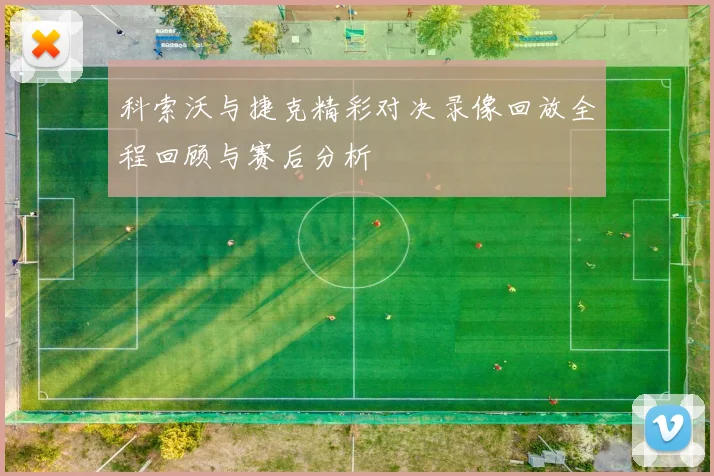 科索沃与捷克精彩对决录像回放全程回顾与赛后分析