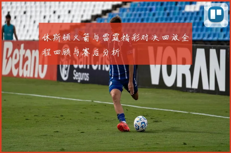 休斯顿火箭与雷霆精彩对决回放全程回顾与赛后分析