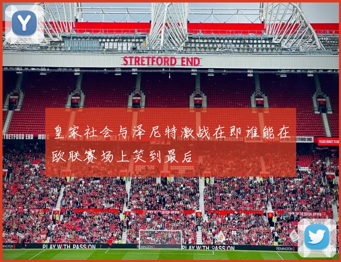 皇家社会与泽尼特激战在即谁能在欧联赛场上笑到最后