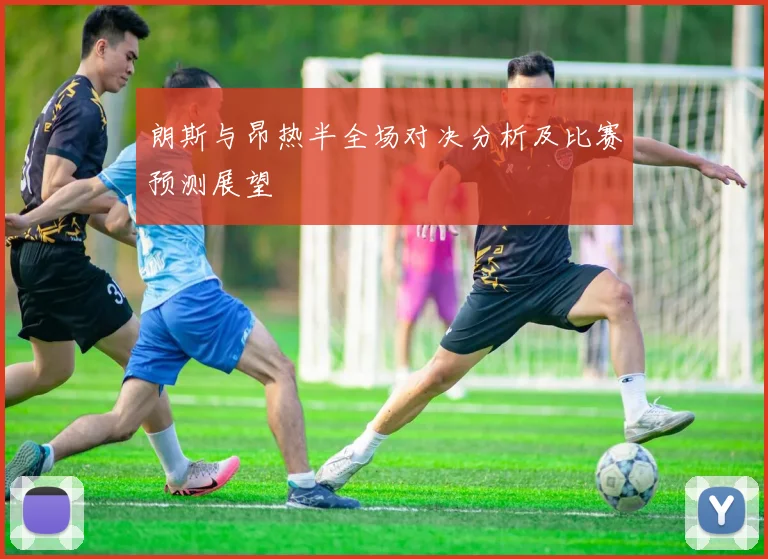 朗斯与昂热半全场对决分析及比赛预测展望