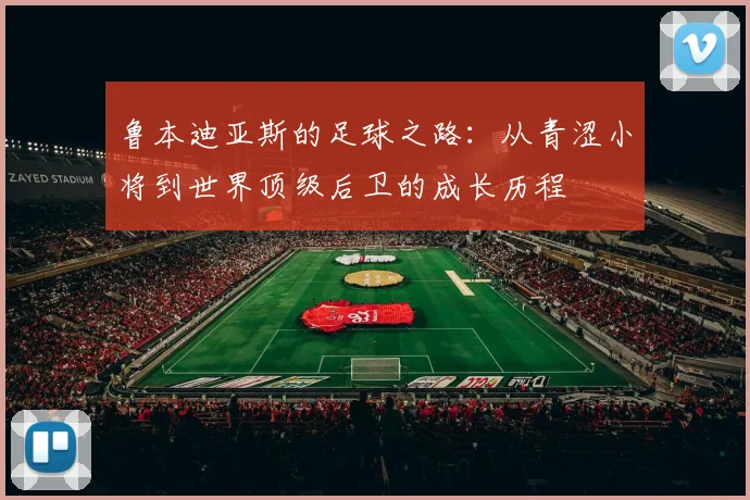 鲁本迪亚斯的足球之路：从青涩小将到世界顶级后卫的成长历程