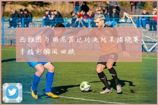西雅图与明尼苏达对决结果揭晓赛季精彩瞬间回顾