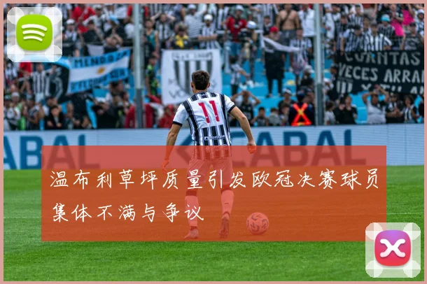 温布利草坪质量引发欧冠决赛球员集体不满与争议