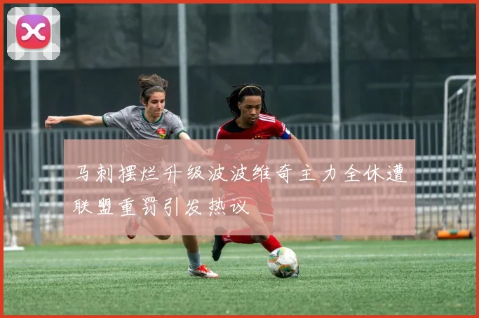 马刺摆烂升级波波维奇主力全休遭联盟重罚引发热议