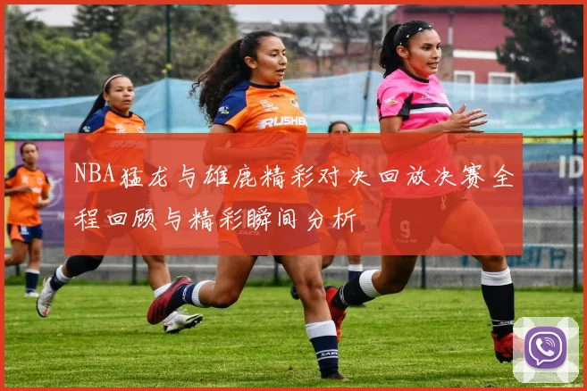 NBA猛龙与雄鹿精彩对决回放决赛全程回顾与精彩瞬间分析