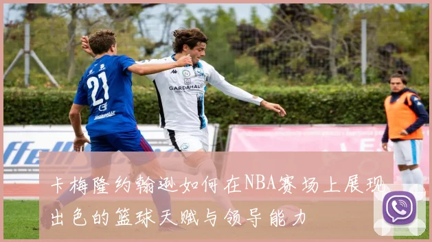 卡梅隆约翰逊如何在NBA赛场上展现出色的篮球天赋与领导能力