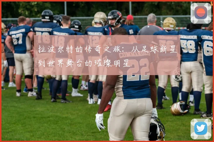 拉波尔特的传奇之旅：从足球新星到世界舞台的璀璨明星