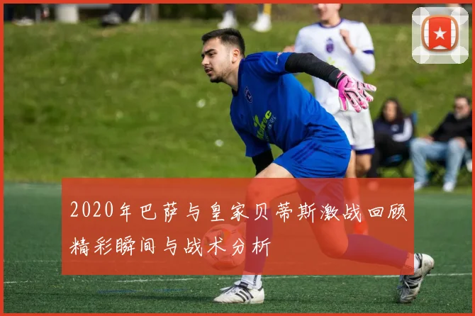 2020年巴萨与皇家贝蒂斯激战回顾精彩瞬间与战术分析