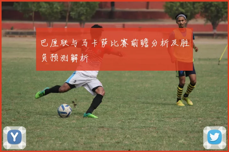 巴厘联与马卡萨比赛前瞻分析及胜负预测解析