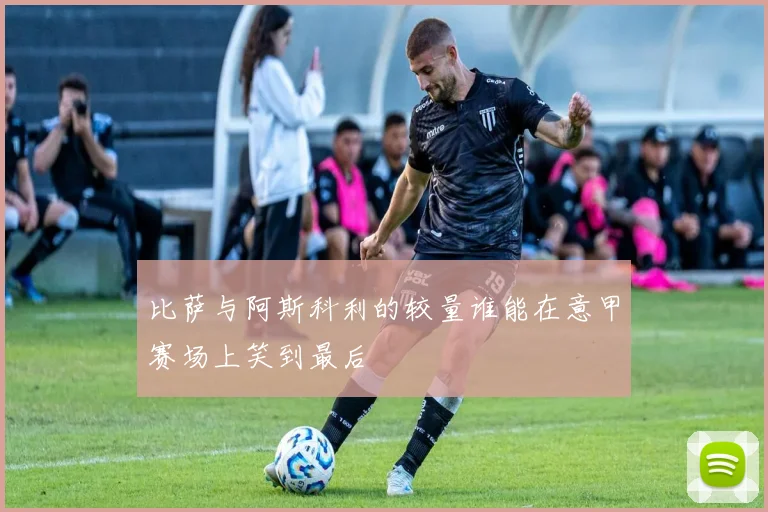 比萨与阿斯科利的较量谁能在意甲赛场上笑到最后