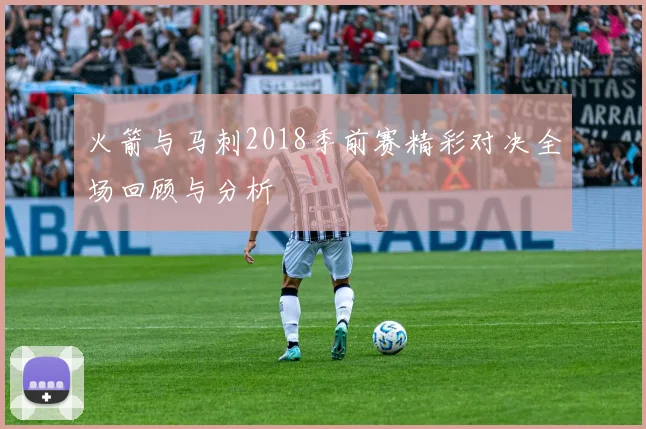 火箭与马刺2018季前赛精彩对决全场回顾与分析