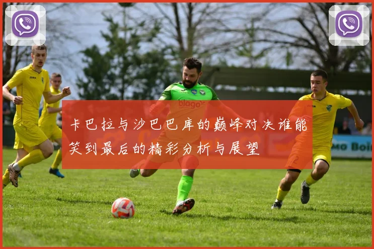 卡巴拉与沙巴巴库的巅峰对决谁能笑到最后的精彩分析与展望