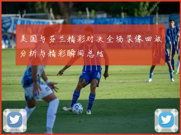 美国与芬兰精彩对决全场录像回放分析与精彩瞬间总结