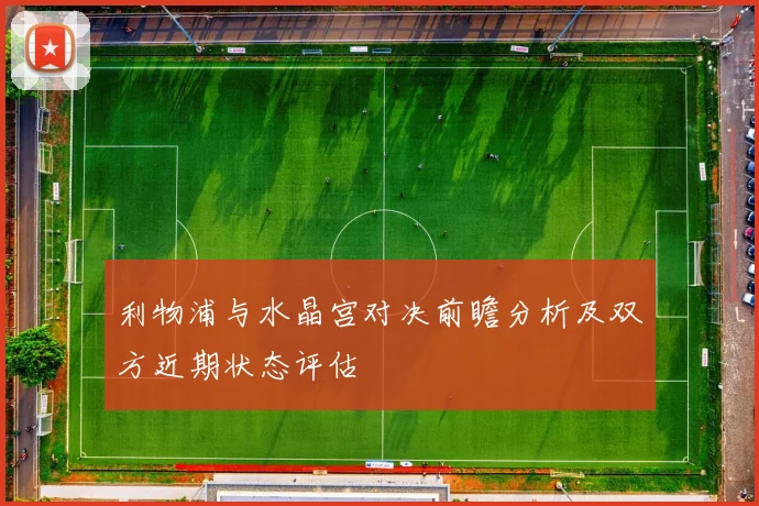 利物浦与水晶宫对决前瞻分析及双方近期状态评估