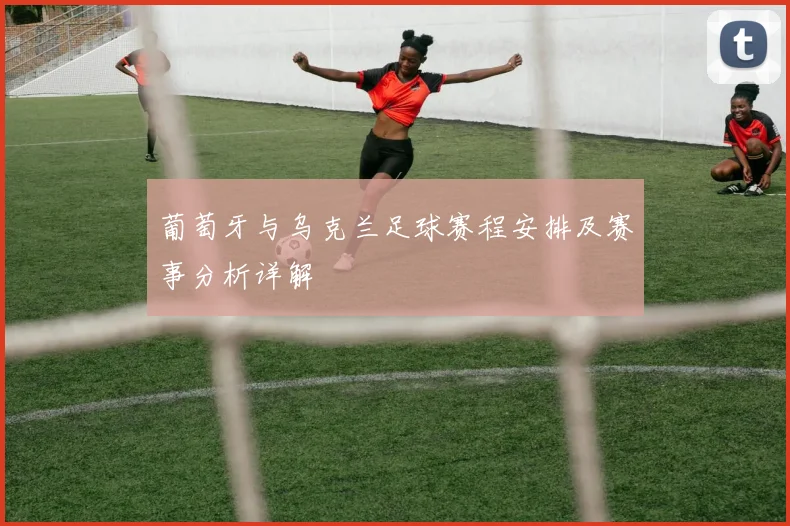 葡萄牙与乌克兰足球赛程安排及赛事分析详解