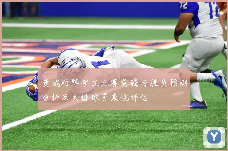 曼城对阵矿工比赛前瞻与胜负预测分析及关键球员表现评估