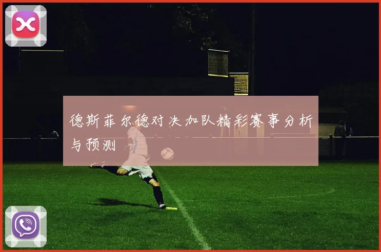 德斯菲尔德对决加队精彩赛事分析与预测
