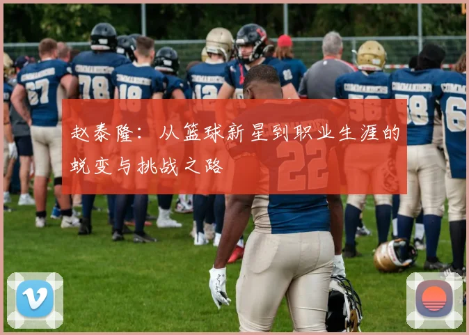 赵泰隆：从篮球新星到职业生涯的蜕变与挑战之路