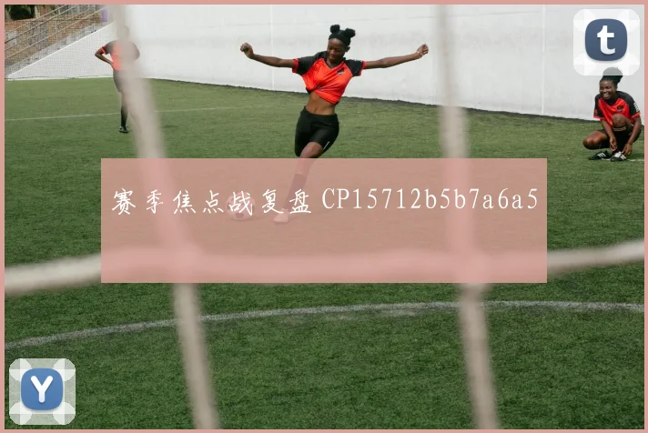 赛季焦点战复盘 CP15712b5b7a6a5