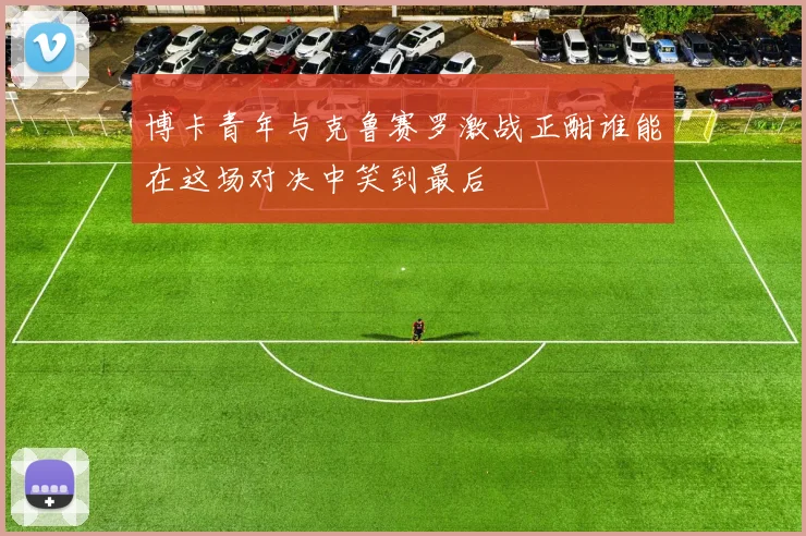 博卡青年与克鲁赛罗激战正酣谁能在这场对决中笑到最后