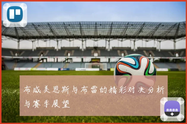 布咸美恩斯与布雷的精彩对决分析与赛季展望